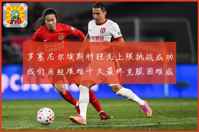 罗塞尼尔埃斯特旺无上限挑战成功我们历经艰难十天最终克服困难成长观察