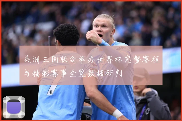 美洲三国联合举办世界杯完整赛程与精彩赛事全览数据研判