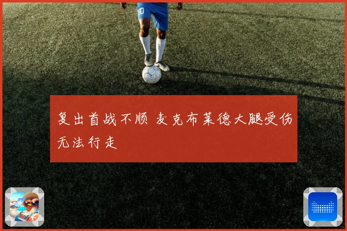 复出首战不顺 麦克布莱德大腿受伤无法行走