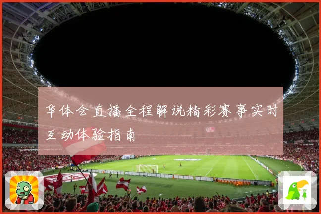 华体会直播全程解说精彩赛事实时互动体验指南