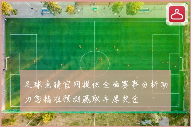 足球竞猜官网提供全面赛事分析助力您精准预测赢取丰厚奖金
