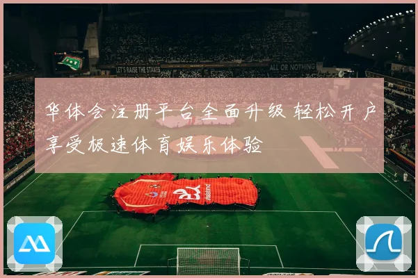 华体会注册平台全面升级 轻松开户享受极速体育娱乐体验