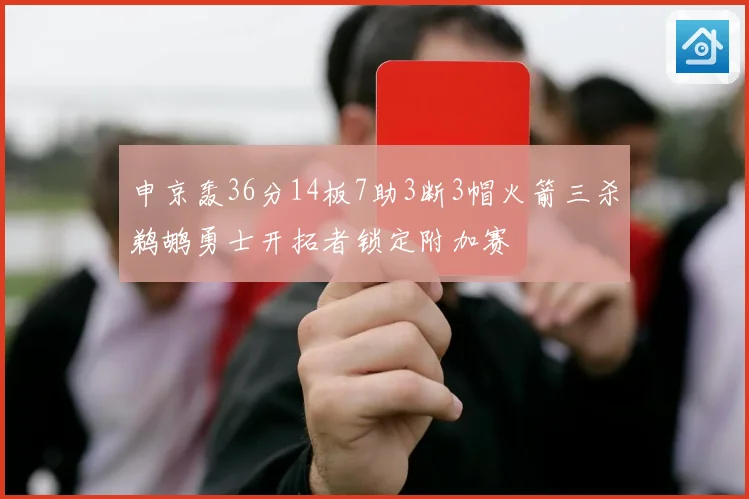 申京轰36分14板7助3断3帽火箭三杀鹈鹕勇士开拓者锁定附加赛