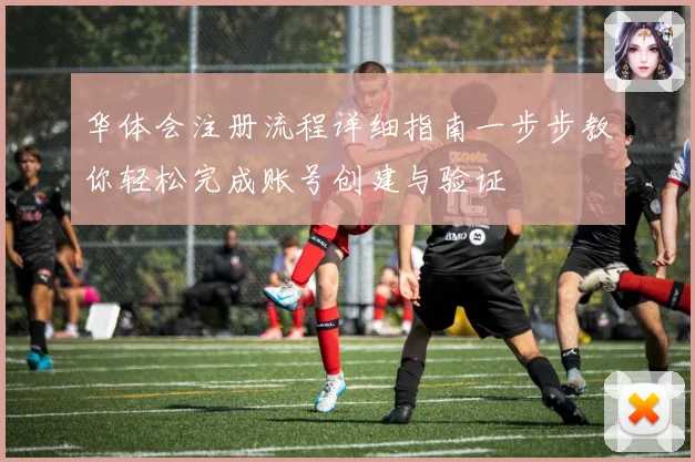 华体会注册流程详细指南一步步教你轻松完成账号创建与验证