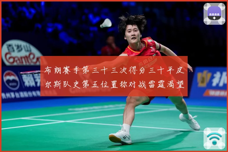 布朗赛季第三十三次得分三十平皮尔斯队史第五位置称对战雷霆渴望赛场复盘