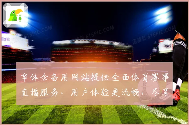 华体会备用网站提供全面体育赛事直播服务，用户体验更流畅，尽享精彩赛事盛宴