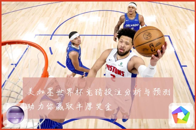 美加墨世界杯竞猜投注分析与预测助力你赢取丰厚奖金