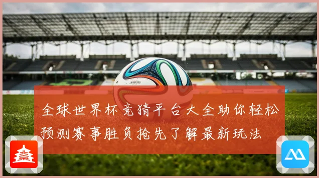 全球世界杯竞猜平台大全助你轻松预测赛事胜负抢先了解最新玩法