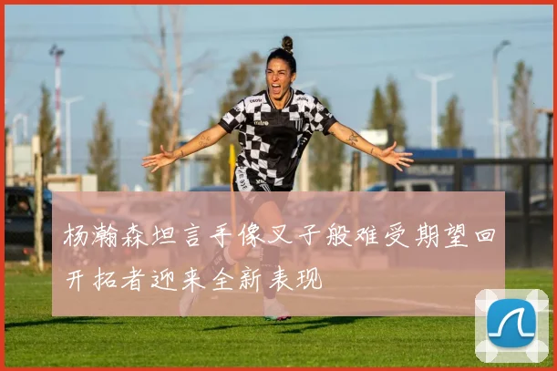 杨瀚森坦言手像叉子般难受期望回开拓者迎来全新表现
