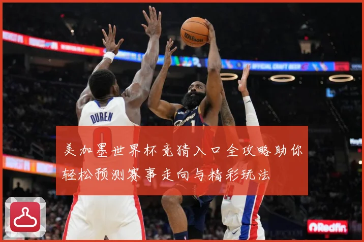 美加墨世界杯竞猜入口全攻略助你轻松预测赛事走向与精彩玩法