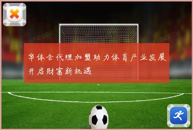 华体会代理加盟助力体育产业发展开启财富新机遇