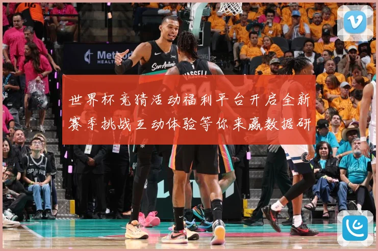 世界杯竞猜活动福利平台开启全新赛季挑战互动体验等你来赢数据研判