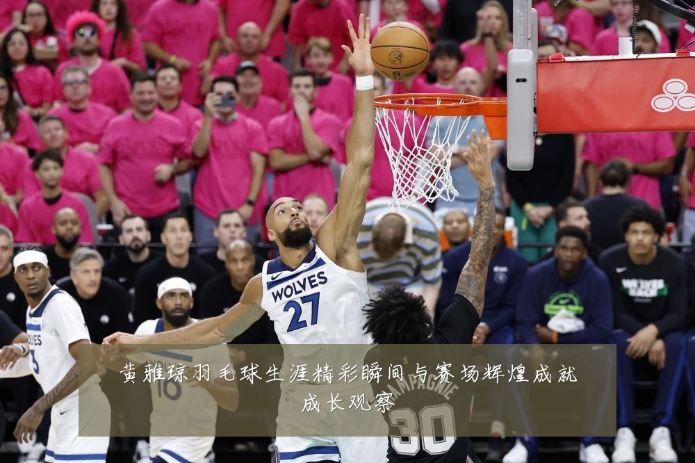 黄雅琼羽毛球生涯精彩瞬间与赛场辉煌成就成长观察
