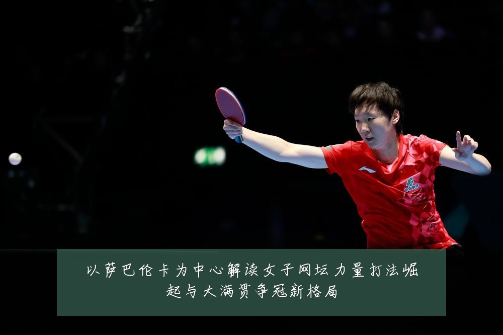 以萨巴伦卡为中心解读女子网坛力量打法崛起与大满贯争冠新格局