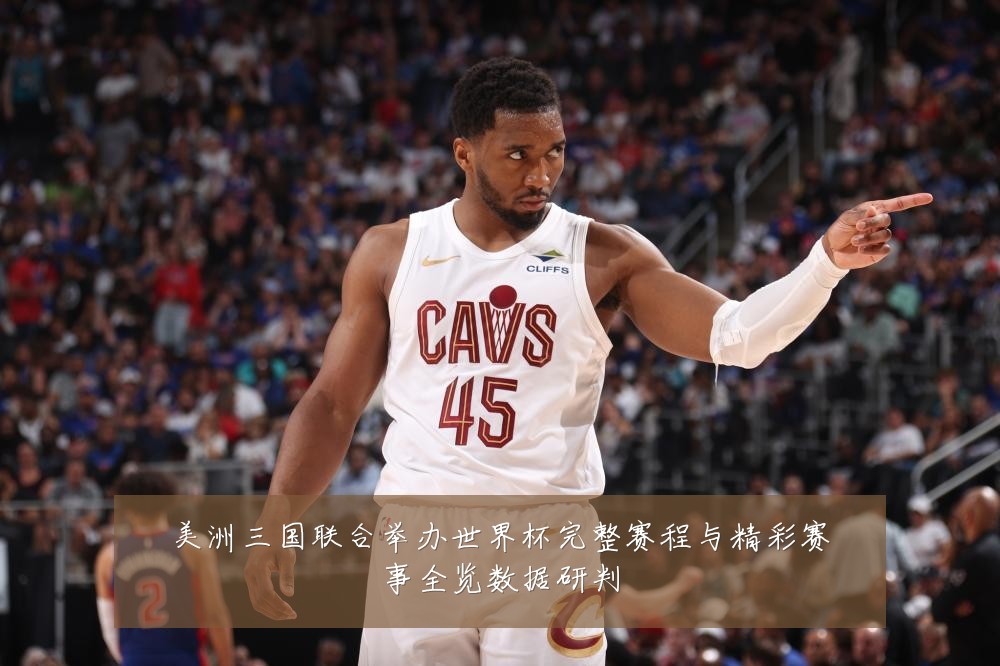 美洲三国联合举办世界杯完整赛程与精彩赛事全览数据研判