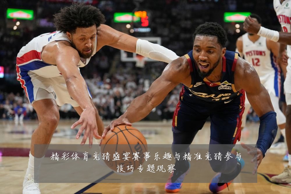 精彩体育竞猜盛宴赛事乐趣与精准竞猜参与技巧专题观察