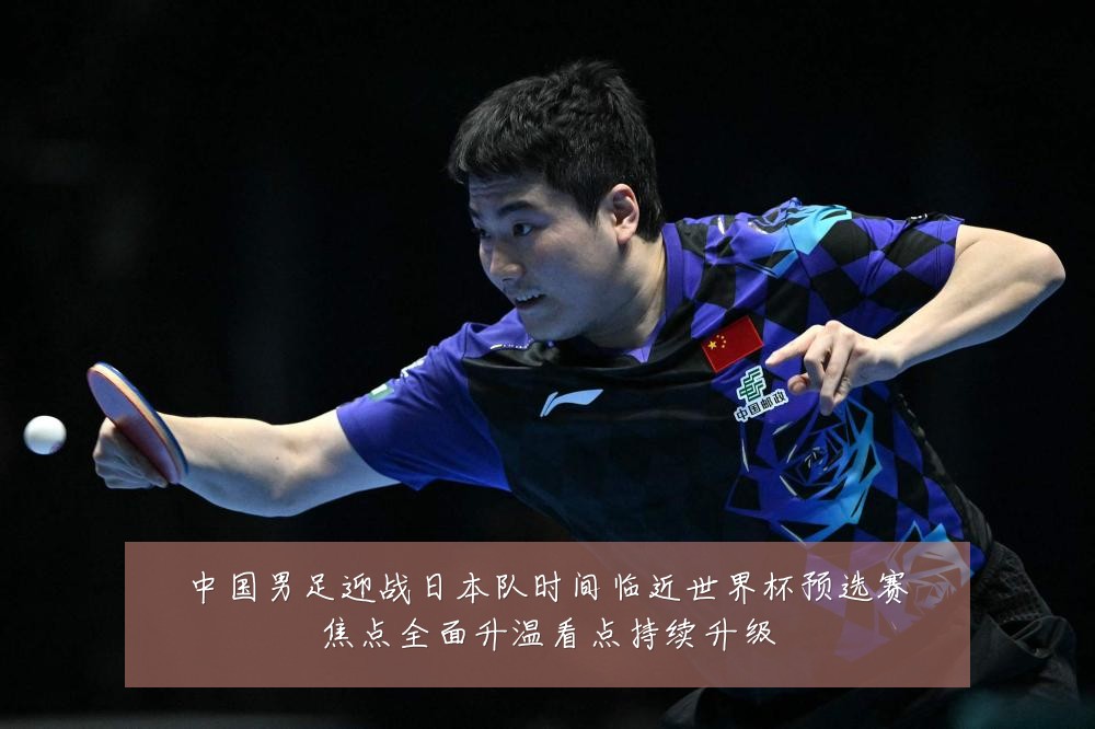 中国男足迎战日本队时间临近世界杯预选赛焦点全面升温看点持续升级